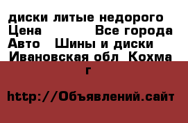 диски литые недорого › Цена ­ 8 000 - Все города Авто » Шины и диски   . Ивановская обл.,Кохма г.